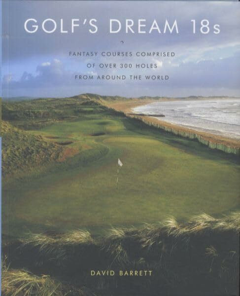 Barrett, David Golf's Dream 18s: Fantasy Courses Comprised of Over 300 Holes from Around the World