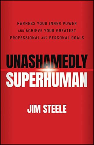 Steele, Jim Unashamedly Superhuman: Harness Your Inner Power and Achieve Your Greatest Professional and Personal Goals