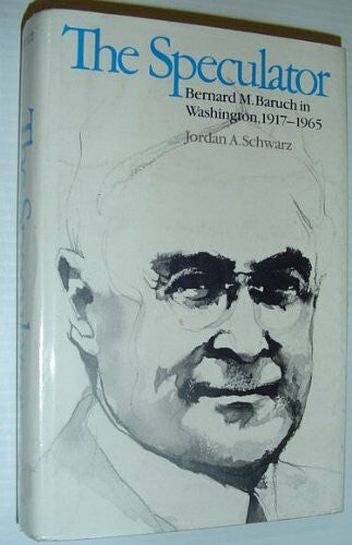 Schwarz, Jordan A. The Speculator: Bernard M. Baruch in Washington, 1917-1965: Bernard M.Baruch in Washington, 1917-65