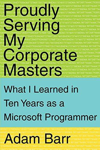 Barr, Adam Proudly Serving My Corporate Masters: What I Learned in Ten Years as a Microsoft Programmer