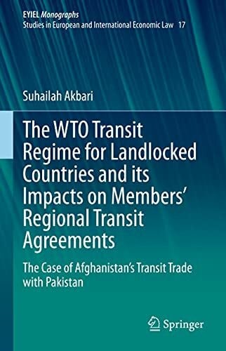 Akbari, Suhailah The WTO Transit Regime for Landlocked Countries and its Impacts on Membersâ Regional Transit Agreements: The Case of Afghanistanâs Transit Trade with ... of International Economic Law, 17, Band 17)