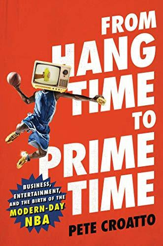 Croatto, Pete From Hang Time to Prime Time: Business, Entertainment, and the Birth of the Modern-Day NBA