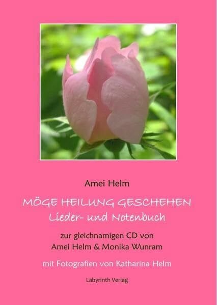 Helm, Amei Möge Heilung geschehen - Lieder- und Notenbuch: zur gleichnamigen CD von Amei Helm & Monika Wunram, mit Fotografien von Katharina Helm (Heilreisen Liederbücher)
