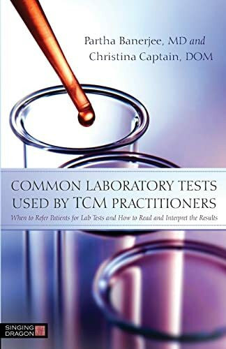 Banerjee Md, Partha Common Laboratory Tests Used by TCM Practitioners: When to Refer Patients for Lab Tests and How to Read and Interpret the Results