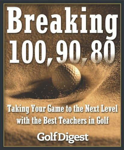 Golf Digest Breaking 100, 90, 80: Taking Your Game to the Next Level with the Best Teachers in Golf