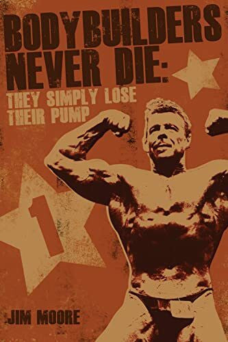Moore, Jim Bodybuilders Never Die: They Simply Lose Their Pump