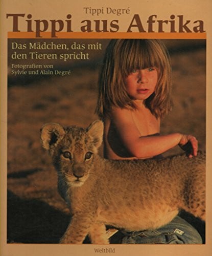 Tippi Degre´ Tippi aus Afrika. Das Mädchen, das mit den Tieren spricht.