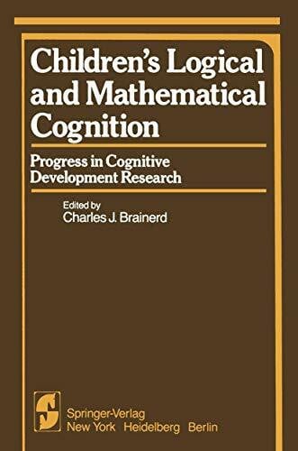 Brainerd, C.J. Childrenâs Logical and Mathematical Cognition: Progress in Cognitive Development Research (Springer Series in Cognitive Development)