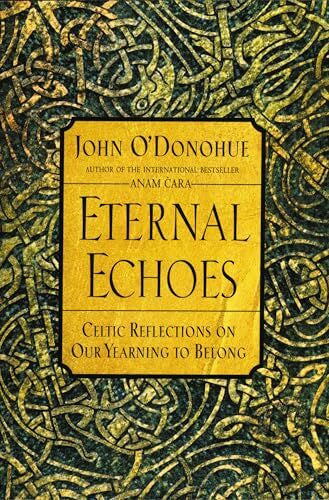 O'Donohue, John Eternal Echoes: Celtic Reflections on Our Yearning to Belong