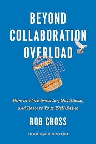 Cross, Rob Beyond Collaboration Overload: How to Work Smarter, Get Ahead, and Restore Your Well-Being
