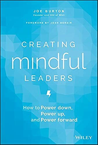 Burton, Joe Creating Mindful Leaders: How to Power Down, Power Up, and Power Forward