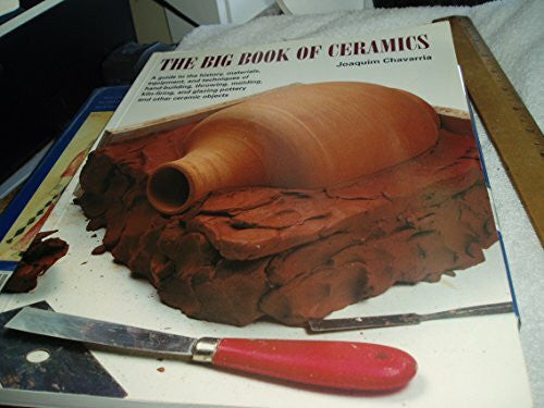 Chavarria, Joaquim The Big Book of Ceramics: A Guide to the History, Materials, Equipment, and Techniques of Hand-Building, Molding, Throwing, Kiln-Firing, and Glazing
