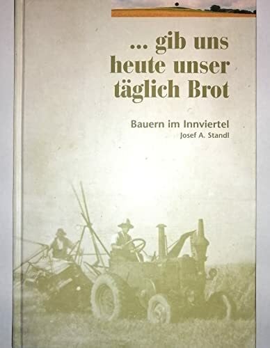 Josef A. Standl ... gib uns heute unser täglich Brot. Bauern im Innviertel