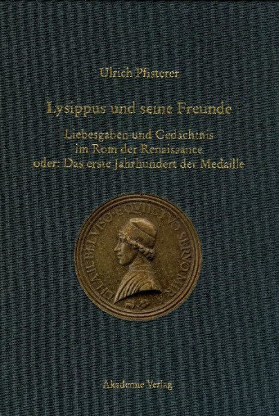 Pfisterer, Ulrich Lysippus und seine Freunde: Liebesgaben und Gedächtnis im Rom der Renaissance oder: Das erste Jahrhundert der Medaille