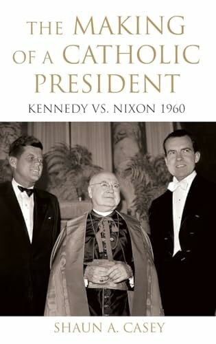 Casey, Shaun The Making of a Catholic President: Kennedy vs. Nixon 1960
