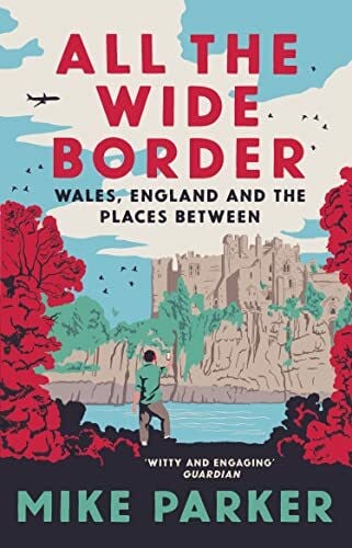 Parker, Mike All the Wide Border: Wales, England and the Places Between