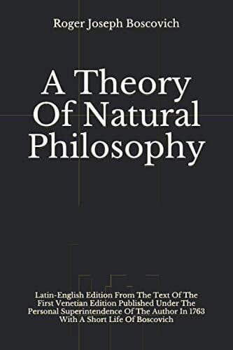 Boscovich, Roger Joseph A Theory Of Natural Philosophy: Latin-English Edition From The Text Of The First Venetian Edition Published Under he Personal Superintendence Of The Author In 1763 With A Short Life Of Boscovich