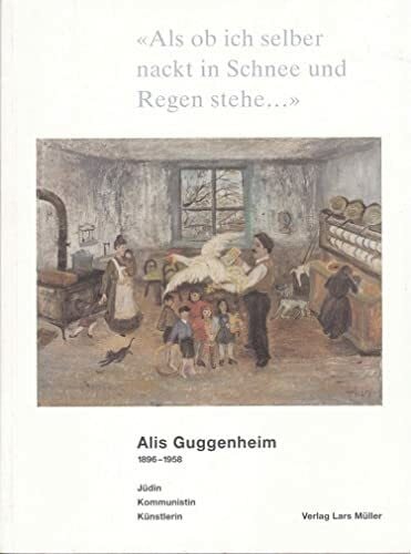 Alis Guggenheim Als ob ich selber nackt in Schnee und Regen stehe : Alis Guggenheim. 1896-1958: Jüdin, Kommunistin, Künstlerin