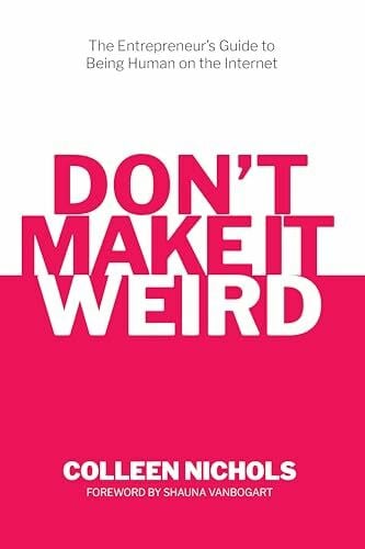 Colleen Nichols Don't Make It Weird: An Entrepreneur's Guide to Being Human on the Internet