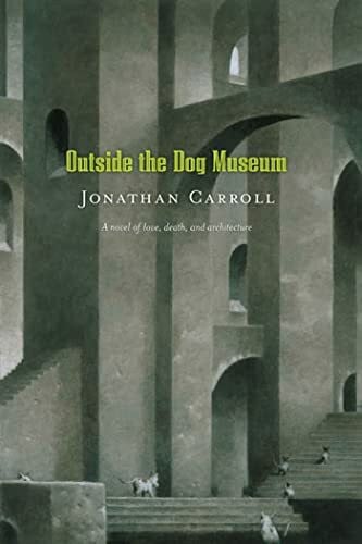 Carroll, Jonathan Outside the Dog Museum: A Novel of Love, Death, and Architecture (Answered Prayers)