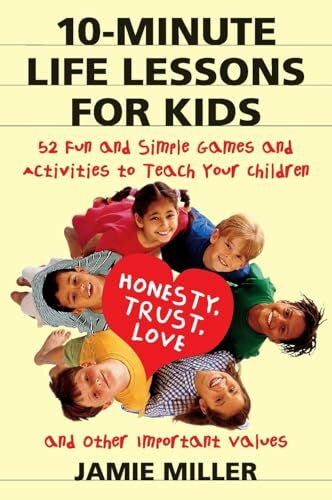 Miller, Jamie C 10-Minute Life Lessons for Kids: 52 Fun and Simple Games and Activities to Teach Your Child Honesty, Trust, Love, and Other Important Values