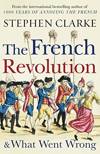 Clarke, Stephen The French Revolution and What Went Wrong