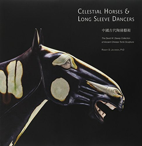 Robert D. Jacobsen Celestial Horses and Long Sleeve Dancers (The David W. Dewey Collection of Ancient Chinese Tomb Sculpture) (English and Chinese Edition)