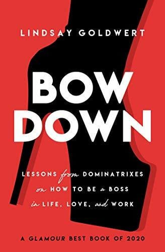 Goldwert, Lindsay Bow Down: Lessons from Dominatrixes on How to Be a Boss in Life, Love, and Work