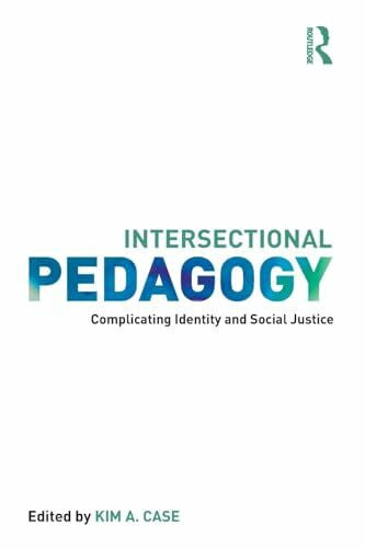 Case, Kim A. Intersectional Pedagogy: Complicating Identity and Social Justice