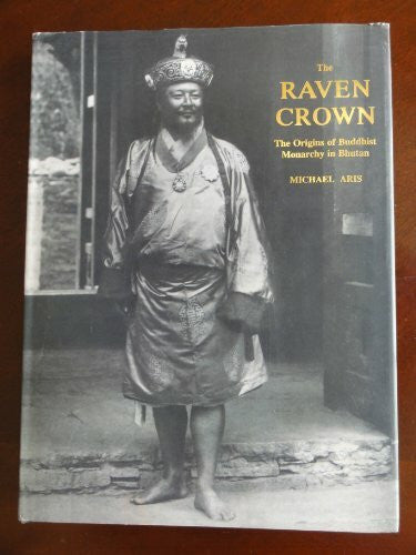 Aris, Michael The Raven Crown: The Origins of Buddhist Monarchy in Bhutan: Rise of Monarchy in Bhutan