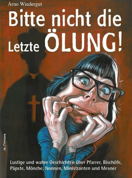 Bitte nicht die Letzte Ãlung!: Lustige und wahre Geschichten über Pfarrer, Bischöfe, Päpste, Mönche, Nonnen, Ministranten und Mesner