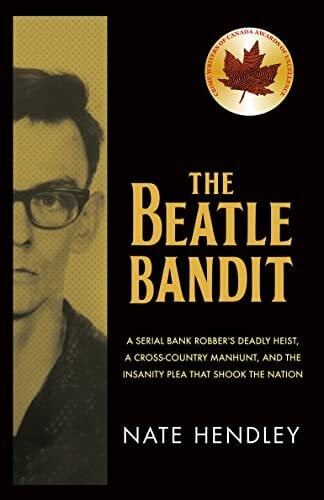 Hendley, Nate The Beatle Bandit: A Serial Bank Robber's Deadly Heist, a Cross-country Manhunt, and the Insanity Plea That Shook the Nation