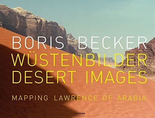 Schneider, Klaus Boris Becker Wüstenbilder/Desert Images: Mapping Lawrence of Arabia: Wustenbilder / Desert Images : Mapping Lawrence of Arabia