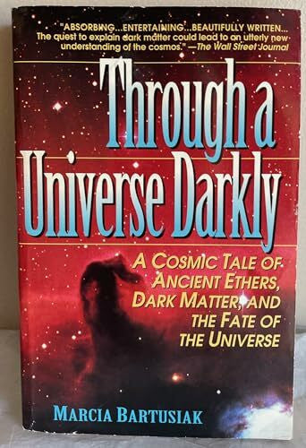 Bartusiak, Marcia Through a Universe Darkly/a Cosmic Tale of Ancient Ethers, Dark Matter, and the Fate of the Universe