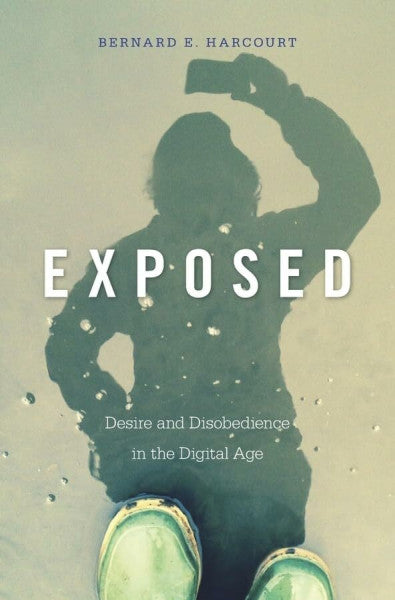 Harcourt, Bernard E. Exposed: Desire and Disobedience in the Digital Age