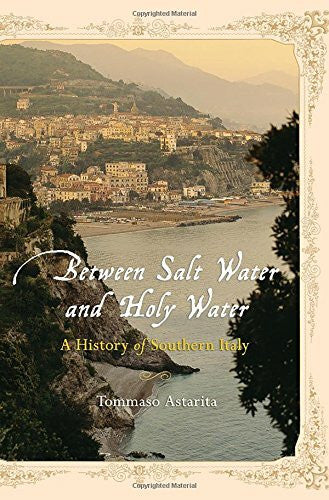 Astarita, Tommaso Between Salt Water And Holy Water: A History Of Southern Italy