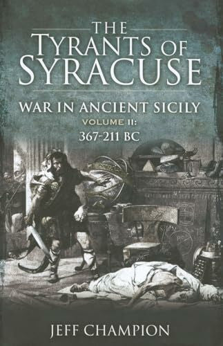 Champion, Jeff Tyrants of Syracuse - Vol. II, 367-211 BC: War in Ancient Sicily