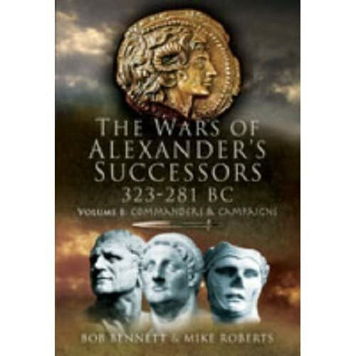 Roberts, Mike The Wars of Alexander's Successors 323 - 281 BC: Commanders and Campaigns