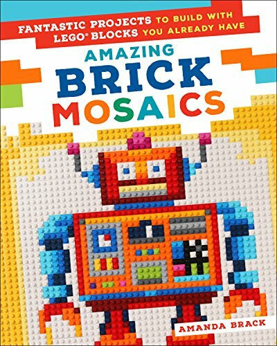 Brack, Amanda Amazing Brick Mosaics: Fantastic Projects to Build with Lego Blocks You Already Have
