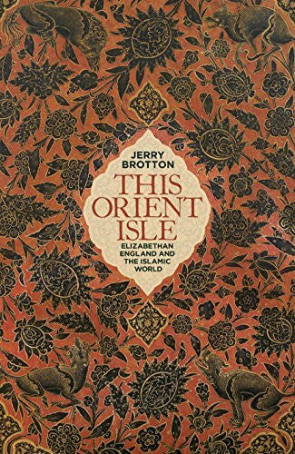 Brotton, Jerry This Orient Isle: Elizabethan England and the Islamic World