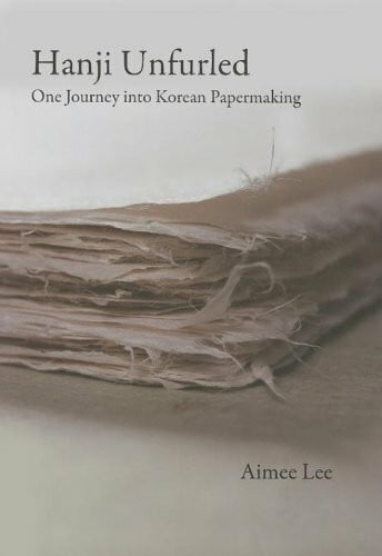 Lee, Aimee Hanji Unfurled: One Journey Into Korean Papermaking