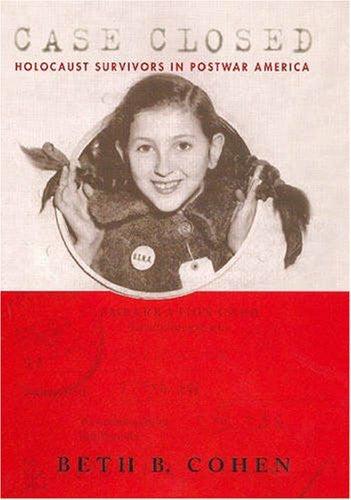 Cohen, Beth B. Case Closed: Holocaust Survivors in Postwar America