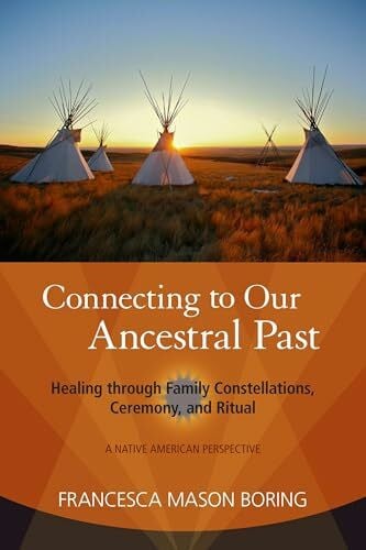 Boring, Francesca Mason Connecting to Our Ancestral Past: Healing through Family Constellations, Ceremony, and Ritual