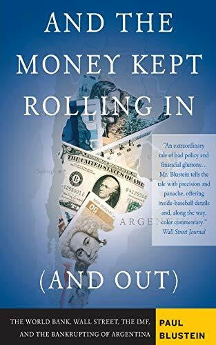 Blustein, Paul And the Money Kept Rolling In (and Out): Wall Street, the Imf, and the Bankrupting of Argentina
