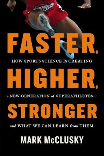 McClusky, Mark Faster, Higher, Stronger: How Sports Science is Creating a New Generation of Superathletes - and What We Can Learn From Them