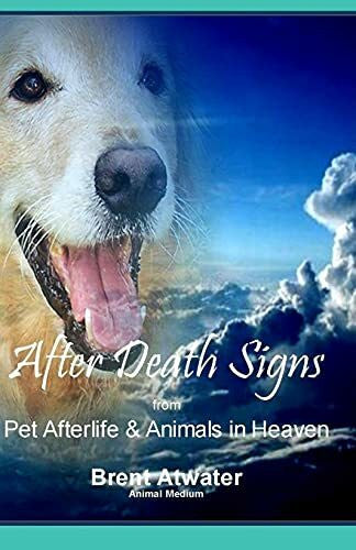 Atwater, Brent After Death Signs from Pet Afterlife & Animals in Heaven: How to Ask for Signs & Visits and What it Means