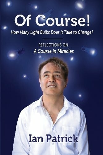 Patrick, Ian Of Course! How Many Light Bulbs Does It Take to Change?: Reflections on A Course in Miracles