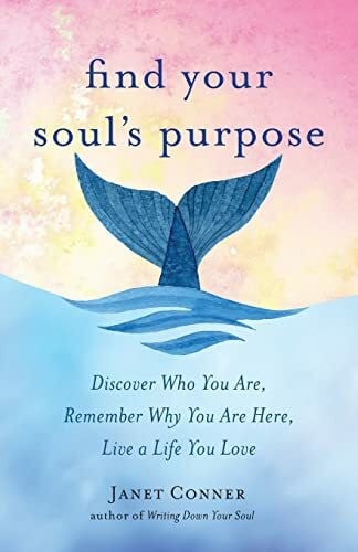 Conner, Janet Find Your Soul's Purpose: Discover Who You Are, Remember Why You Are Here, Live a Life You Love (Find Your Purpose in Life)