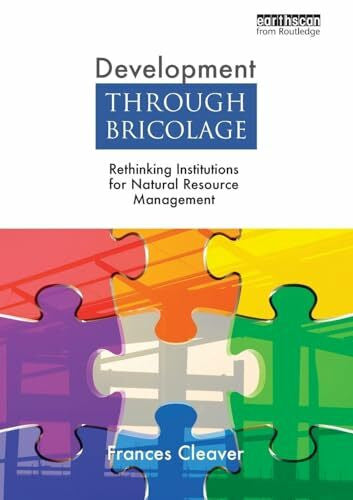 Cleaver, Frances Development Through Bricolage: Rethinking Institutions for Natural Resource Management (Earthscan Studies in Natural Resource Management)