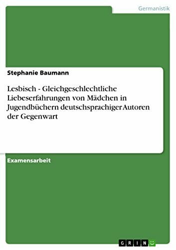 Baumann, Stephanie Lesbisch - Gleichgeschlechtliche Liebeserfahrungen von Mädchen in Jugendbüchern deutschsprachiger Autoren der Gegenwart: Staatsexamensarbeit